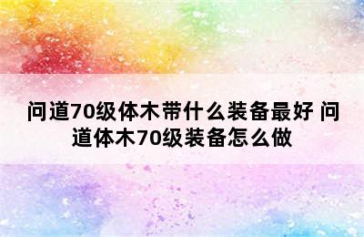 问道70级体木带什么装备最好 问道体木70级装备怎么做